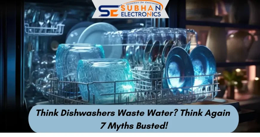 Think Dishwashers Waste Water? Think Again – 7 Myths Busted!